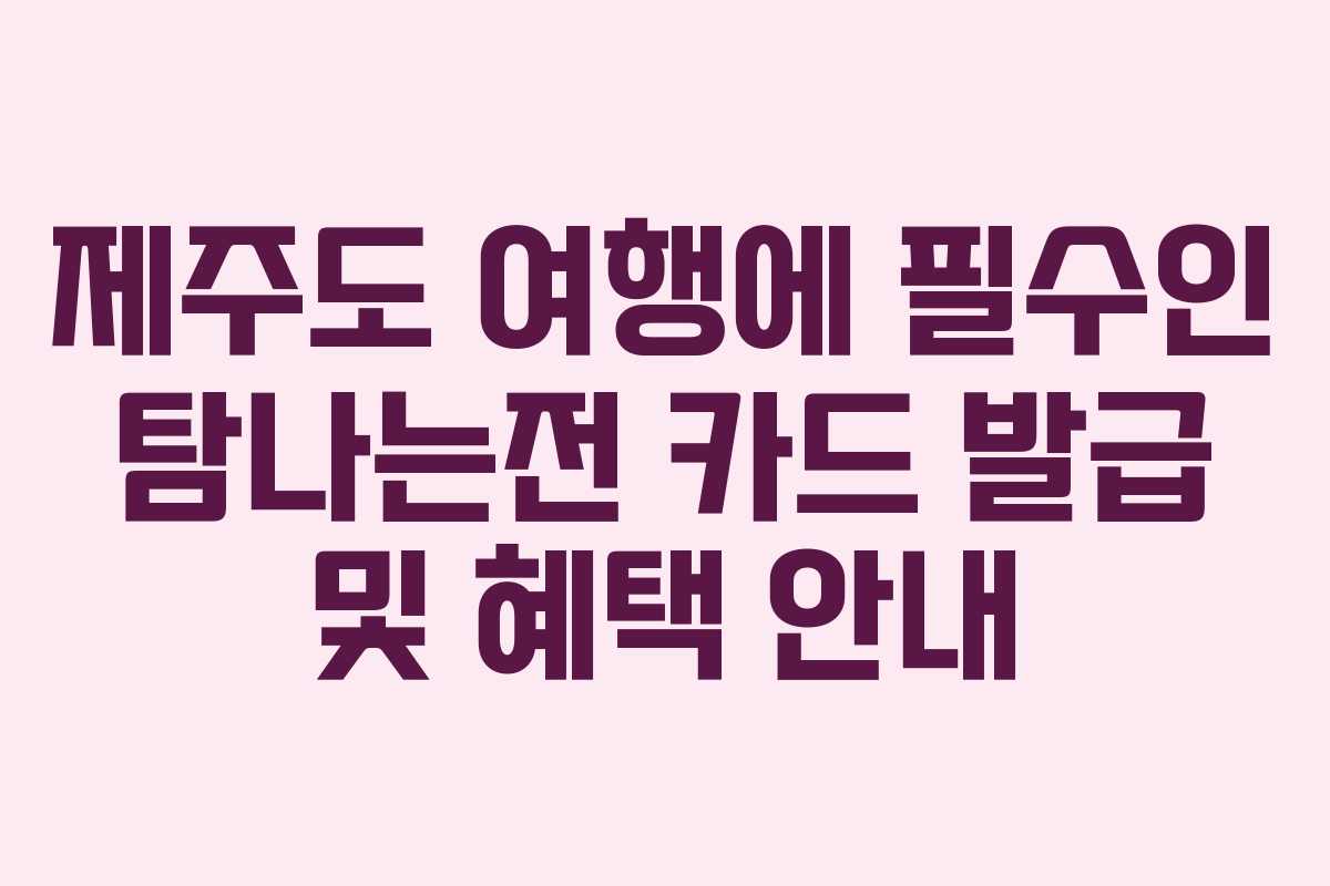 제주도 여행에 필수인 탐나는전 카드 발급 및 혜택 안내