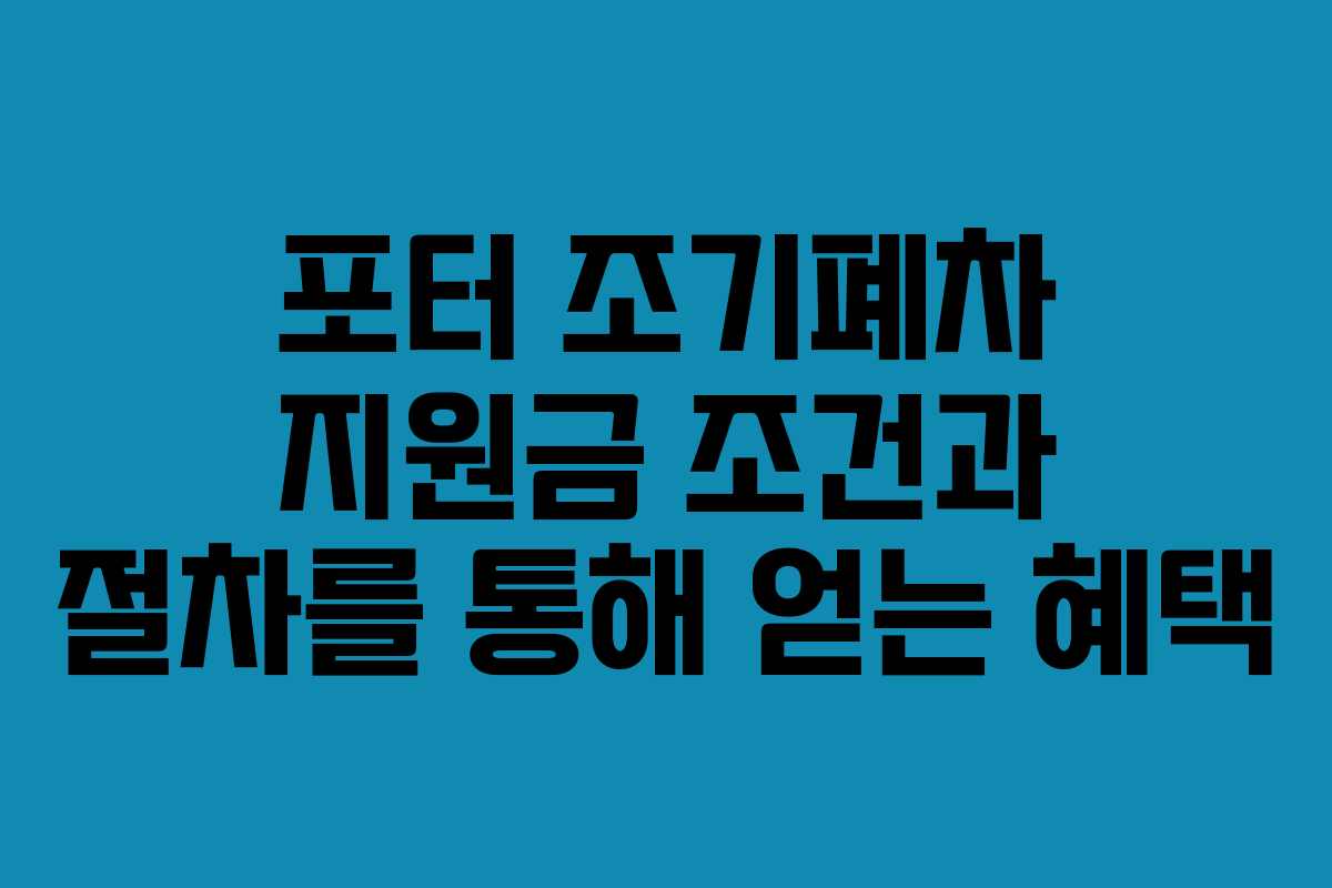 포터 조기폐차 지원금 조건과 절차를 통해 얻는 혜택