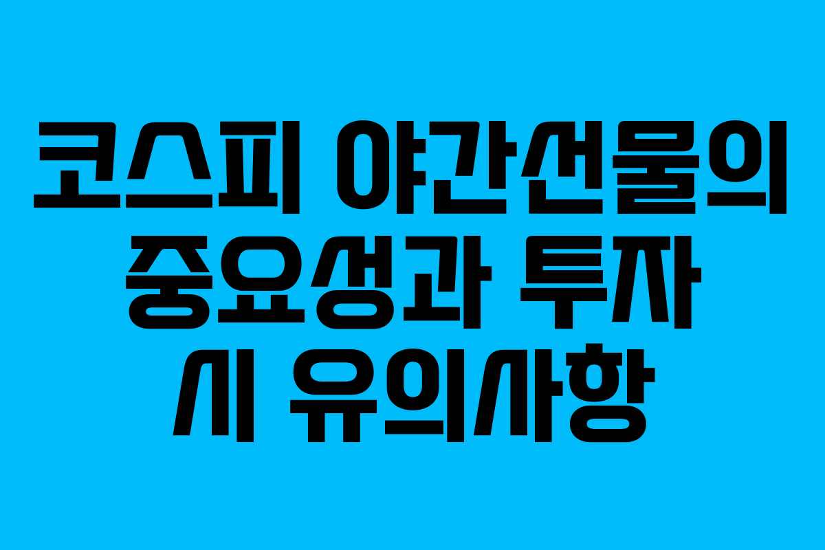 코스피 야간선물의 중요성과 투자 시 유의사항
