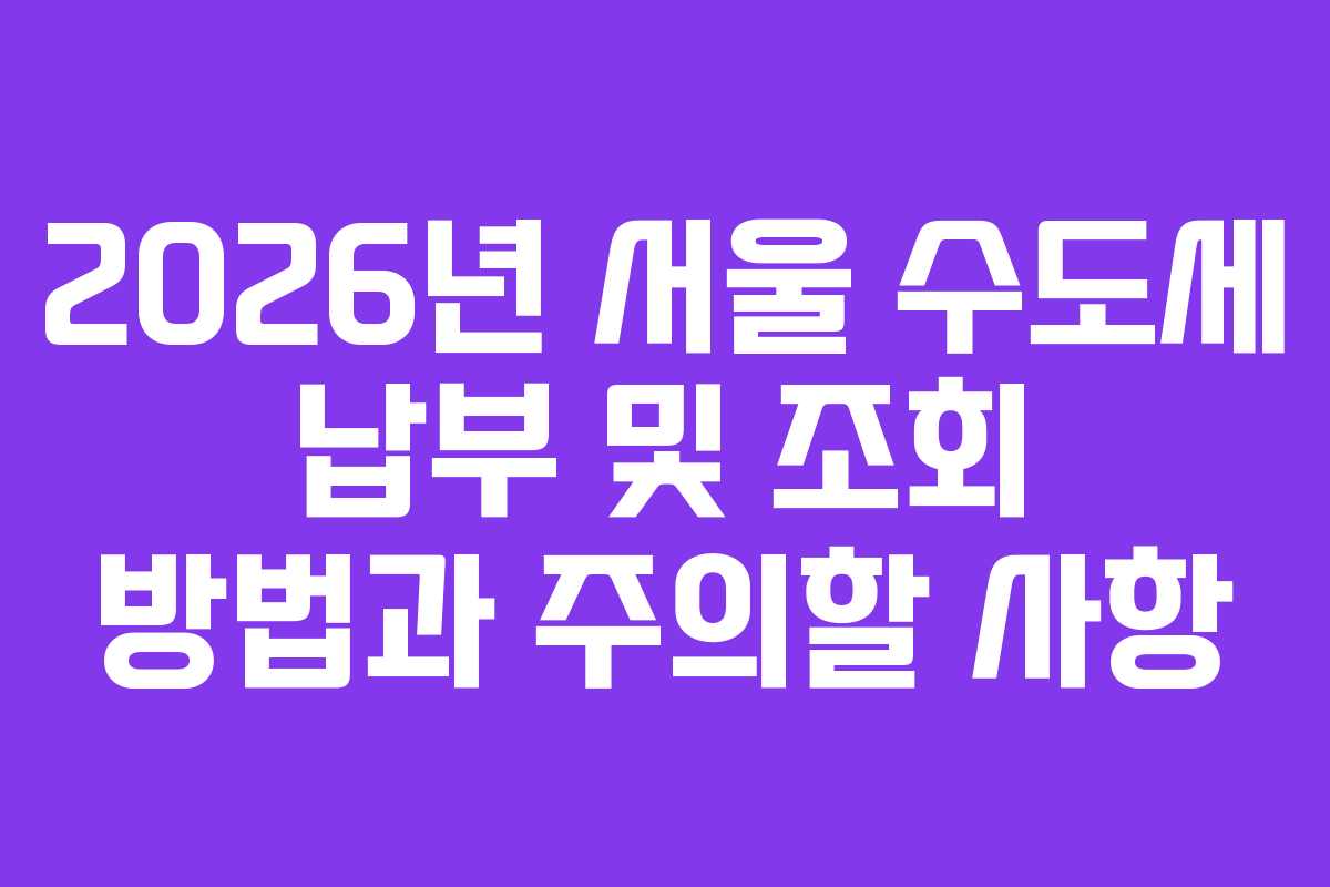 2026년 서울 수도세 납부 및 조회 방법과 주의할 사항
