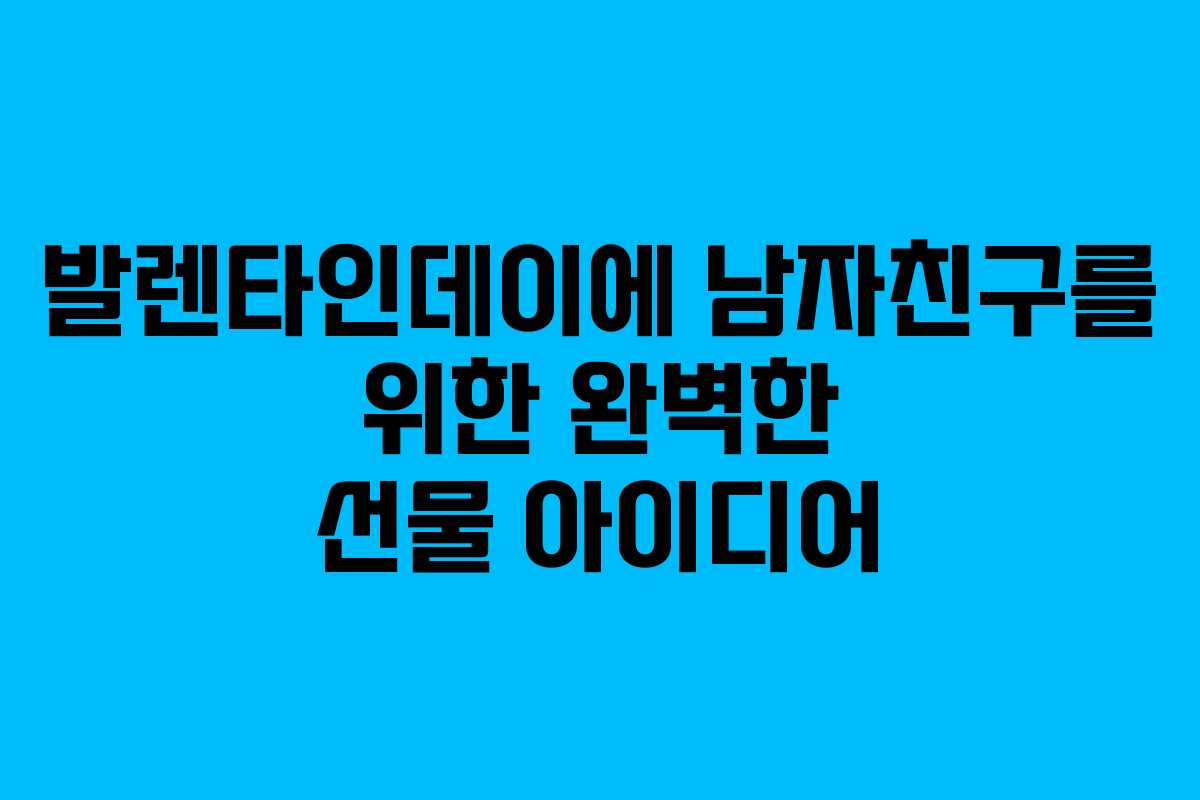 발렌타인데이에 남자친구를 위한 완벽한 선물 아이디어