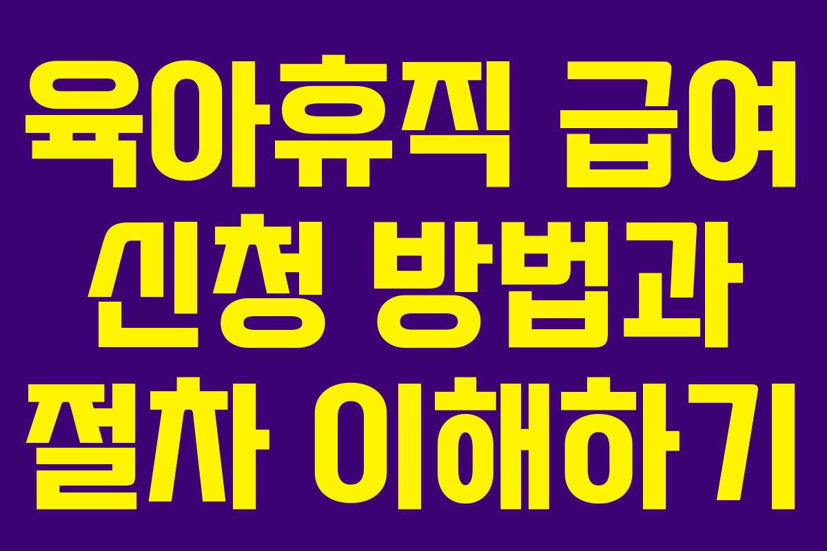육아휴직 급여 신청 방법과 절차 이해하기