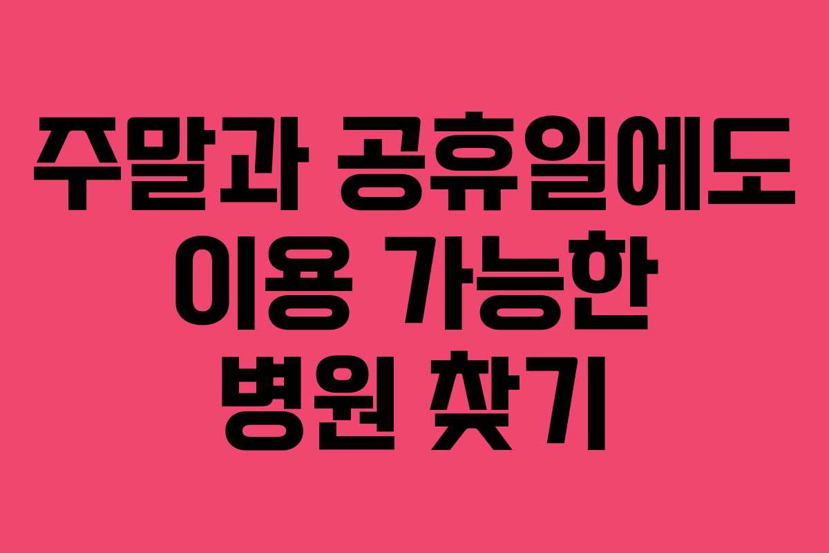 주말과 공휴일에도 이용 가능한 병원 찾기