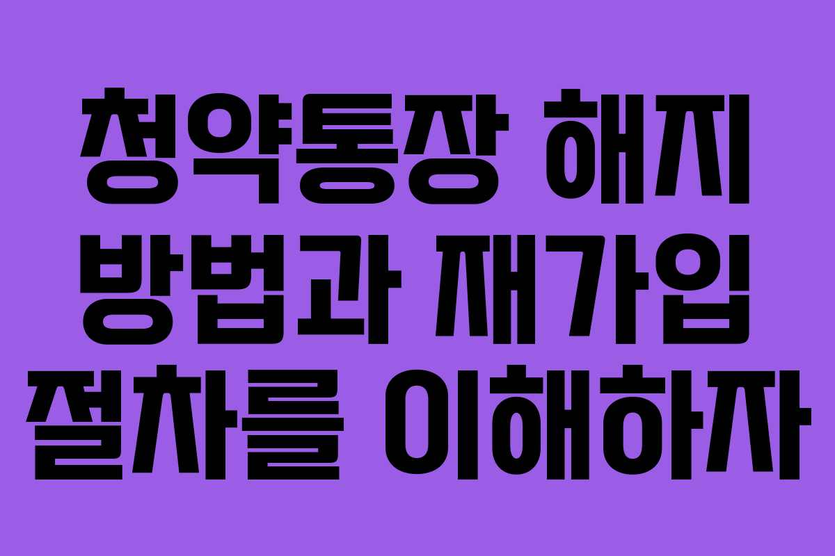 청약통장 해지 방법과 재가입 절차를 이해하자