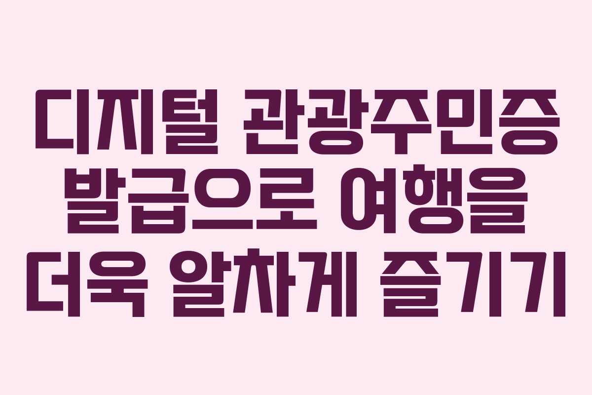 디지털 관광주민증 발급으로 여행을 더욱 알차게 즐기기