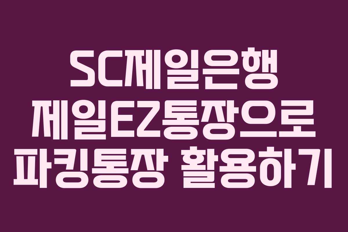 SC제일은행 제일EZ통장으로 파킹통장 활용하기
