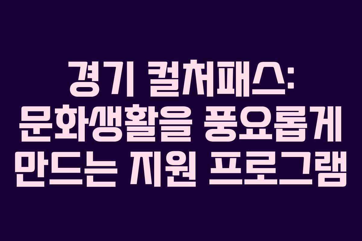 경기 컬처패스: 문화생활을 풍요롭게 만드는 지원 프로그램