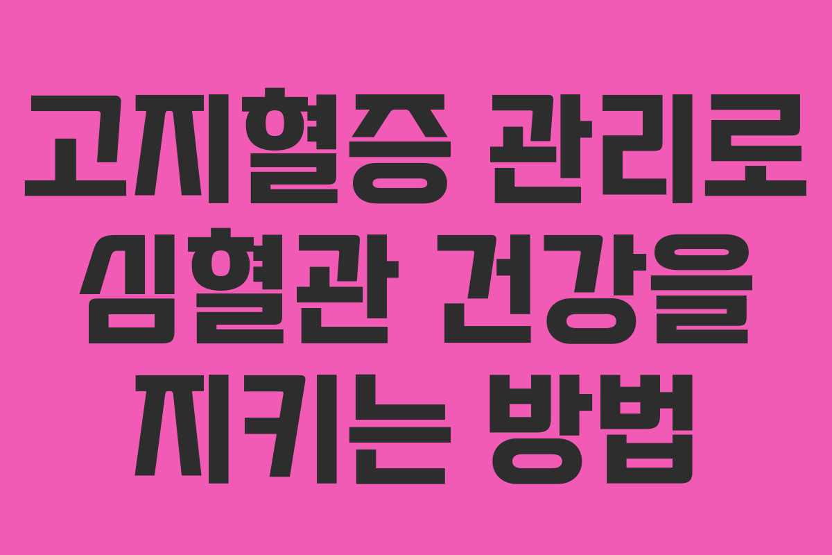 고지혈증 관리로 심혈관 건강을 지키는 방법