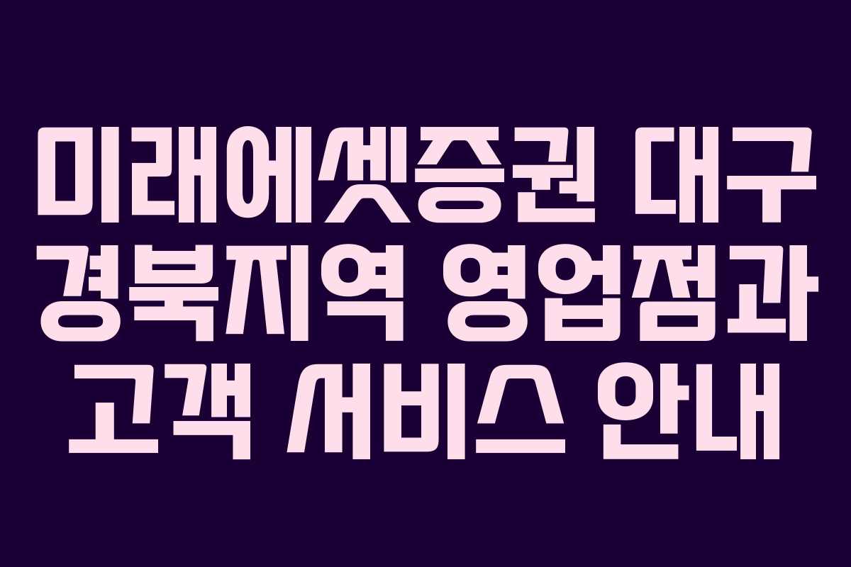미래에셋증권 대구 경북지역 영업점과 고객 서비스 안내