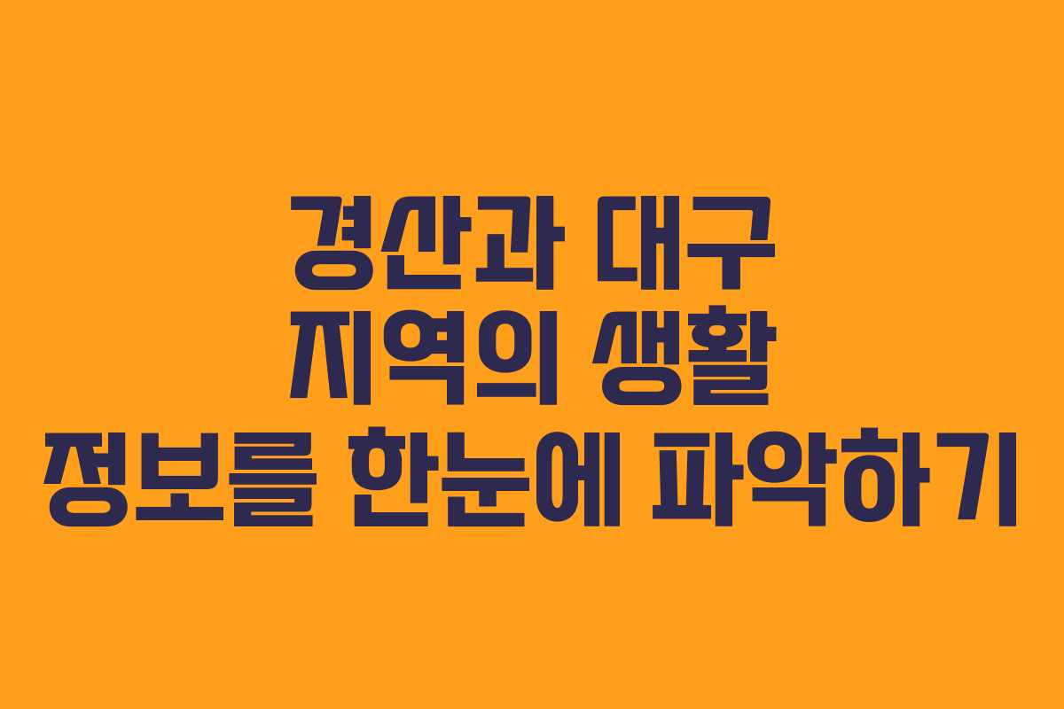 경산과 대구 지역의 생활 정보를 한눈에 파악하기