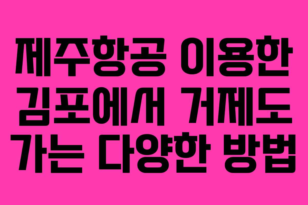 제주항공 이용한 김포에서 거제도 가는 다양한 방법