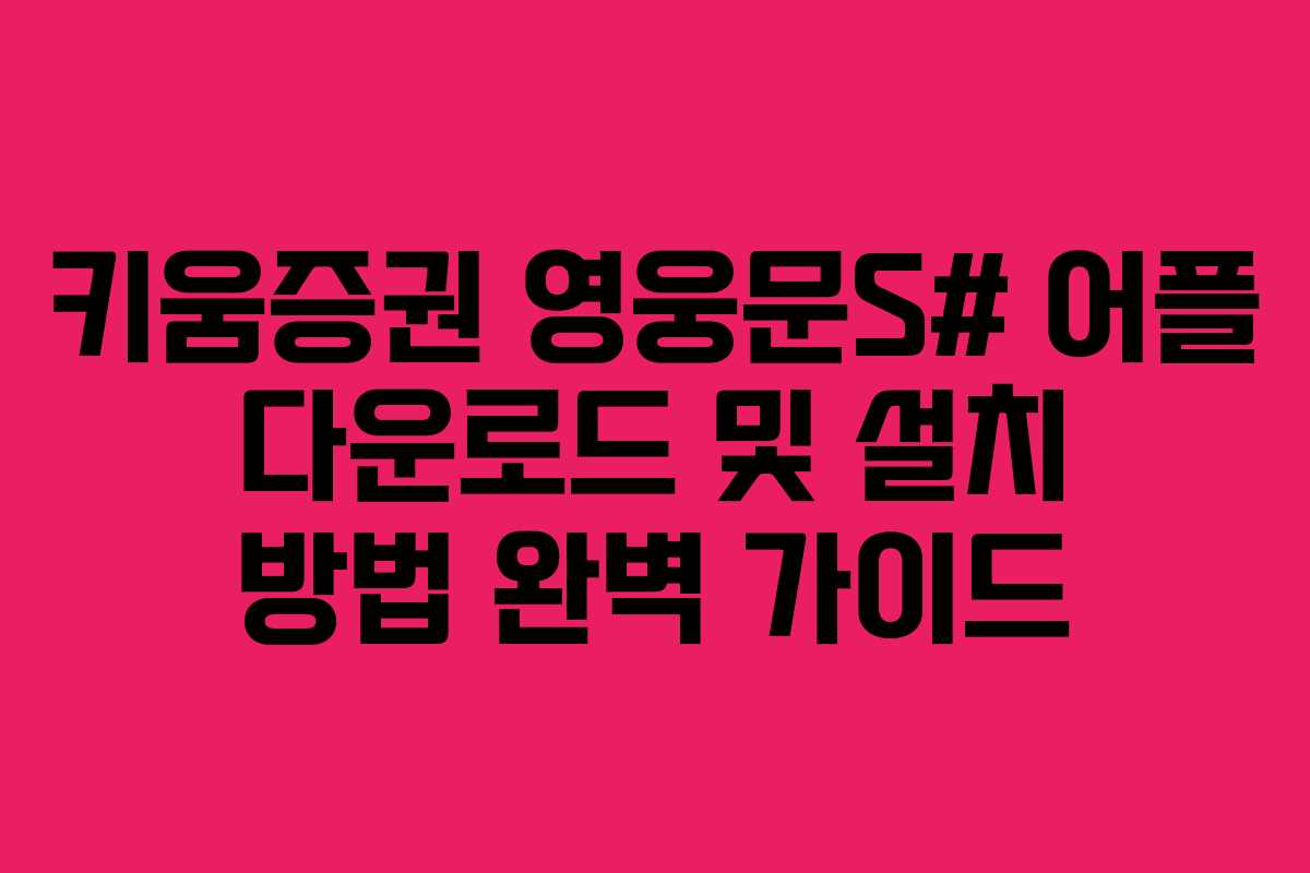 키움증권 영웅문S# 어플 다운로드 및 설치 방법 완벽 가이드
