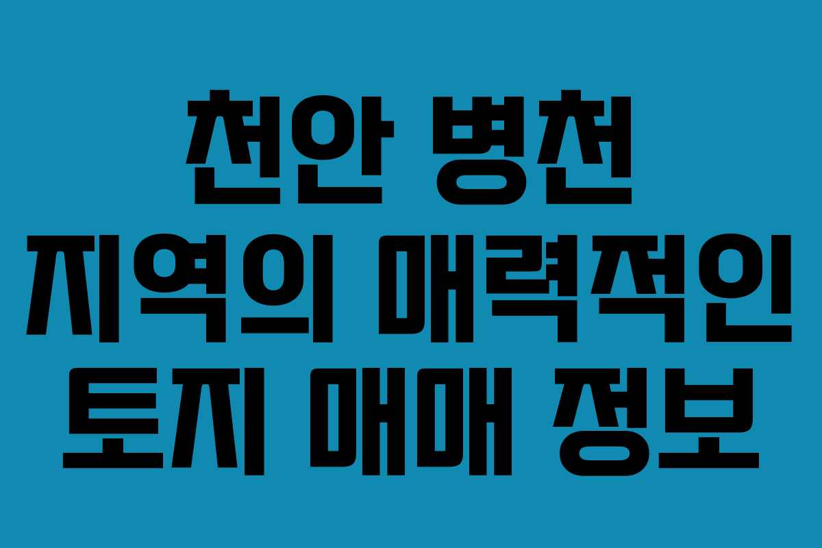 천안 병천 지역의 매력적인 토지 매매 정보