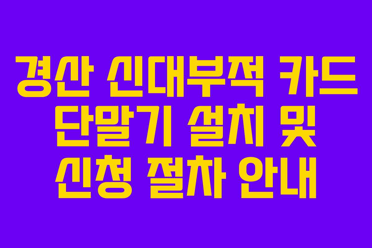경산 신대부적 카드 단말기 설치 및 신청 절차 안내