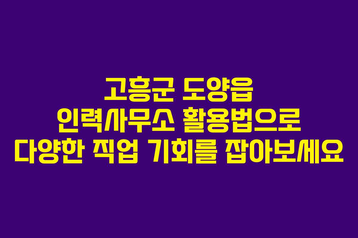 고흥군 도양읍 인력사무소 활용법으로 다양한 직업 기회를 잡아보세요