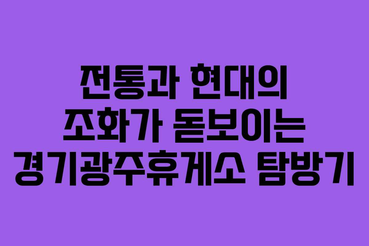 전통과 현대의 조화가 돋보이는 경기광주휴게소 탐방기