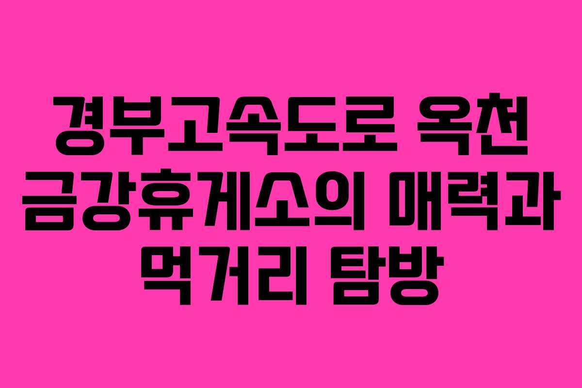 경부고속도로 옥천 금강휴게소의 매력과 먹거리 탐방