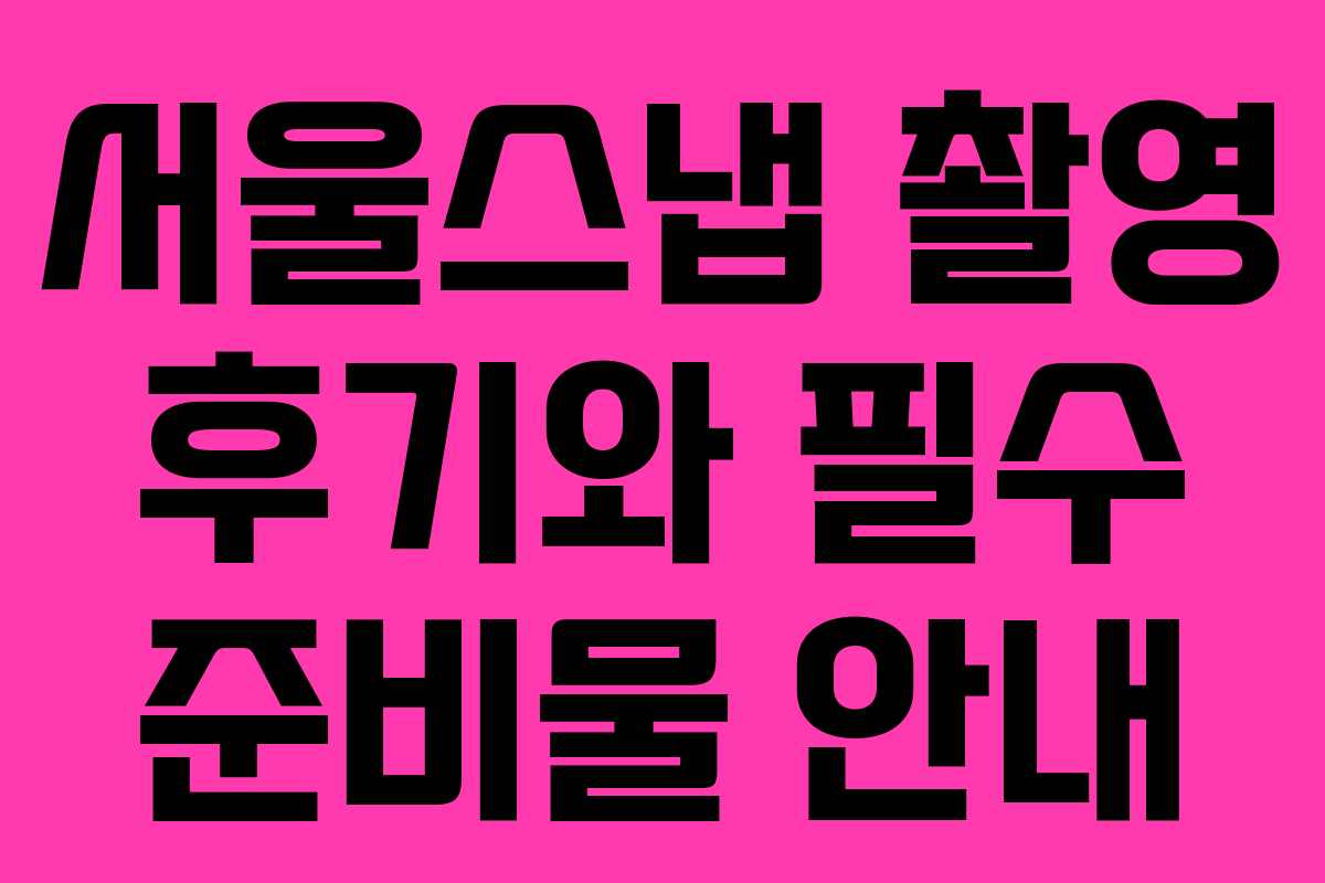 서울스냅 촬영 후기와 필수 준비물 안내