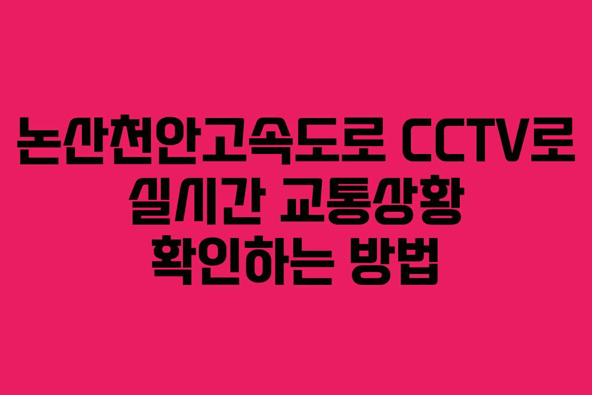 논산천안고속도로 CCTV로 실시간 교통상황 확인하는 방법