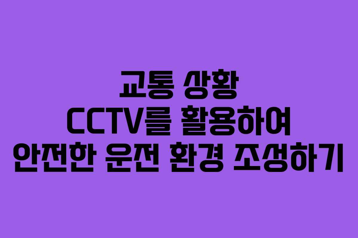 교통 상황 CCTV를 활용하여 안전한 운전 환경 조성하기