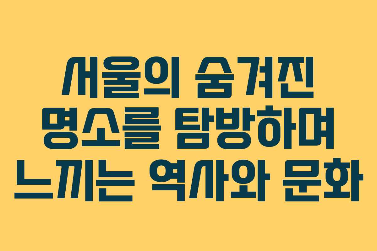 서울의 숨겨진 명소를 탐방하며 느끼는 역사와 문화