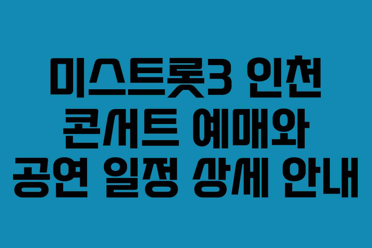 미스트롯3 인천 콘서트 예매와 공연 일정 상세 안내