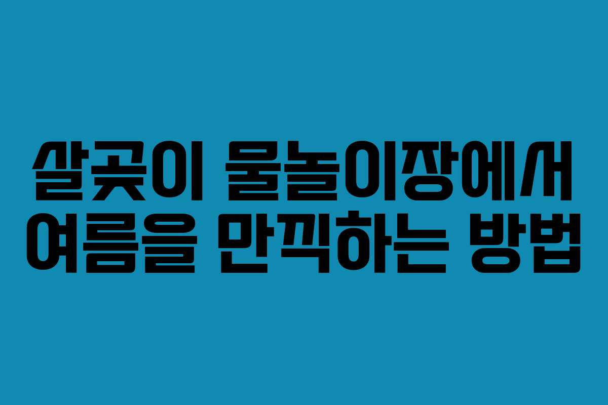 살곶이 물놀이장에서 여름을 만끽하는 방법