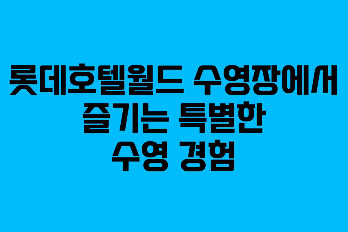 롯데호텔월드 수영장에서 즐기는 특별한 수영 경험