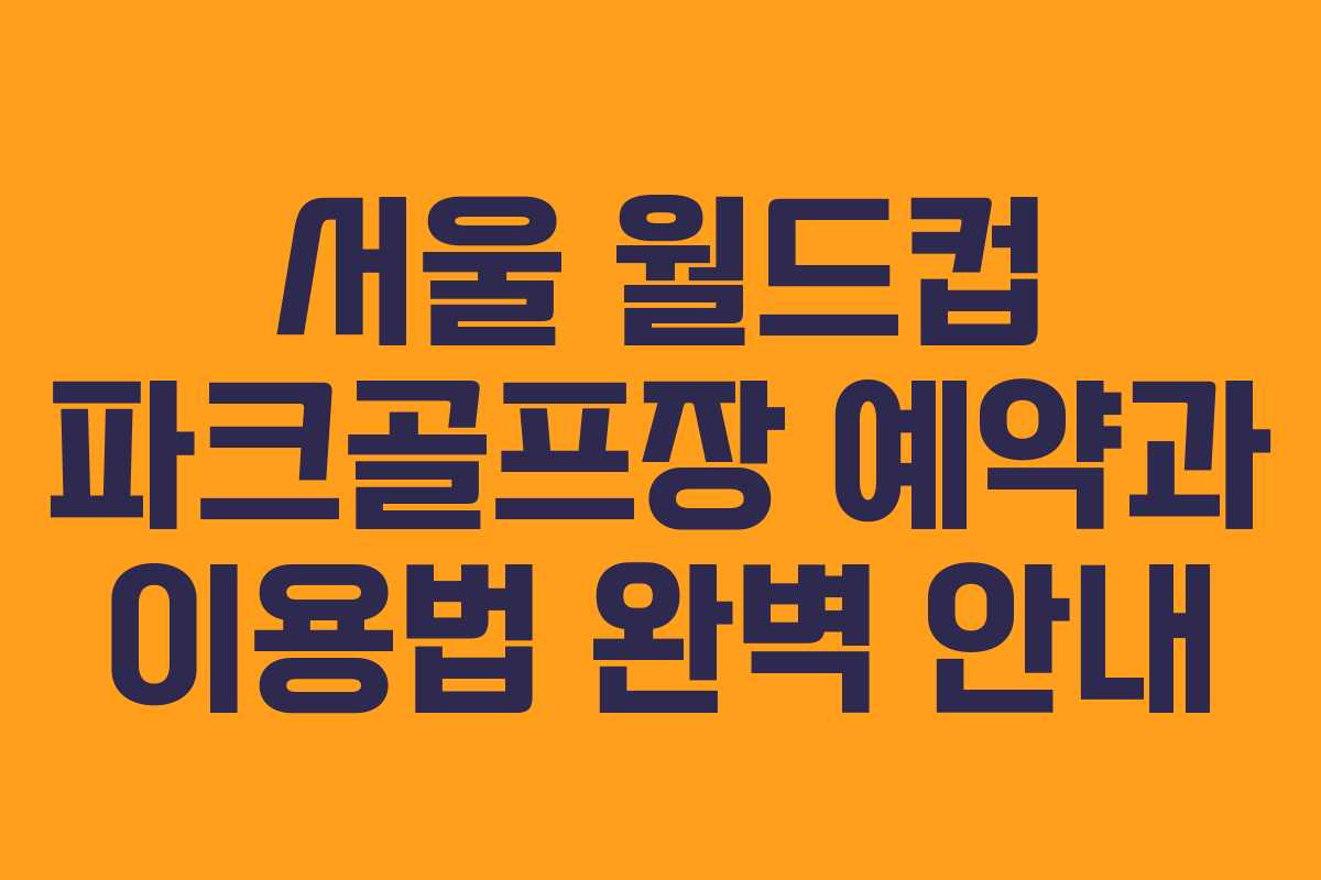 서울 월드컵 파크골프장 예약과 이용법 완벽 안내