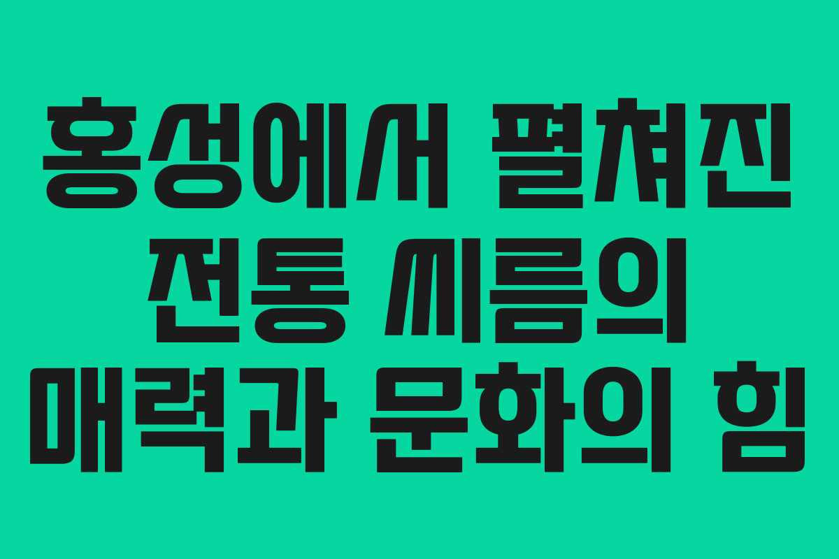 홍성에서 펼쳐진 전통 씨름의 매력과 문화의 힘