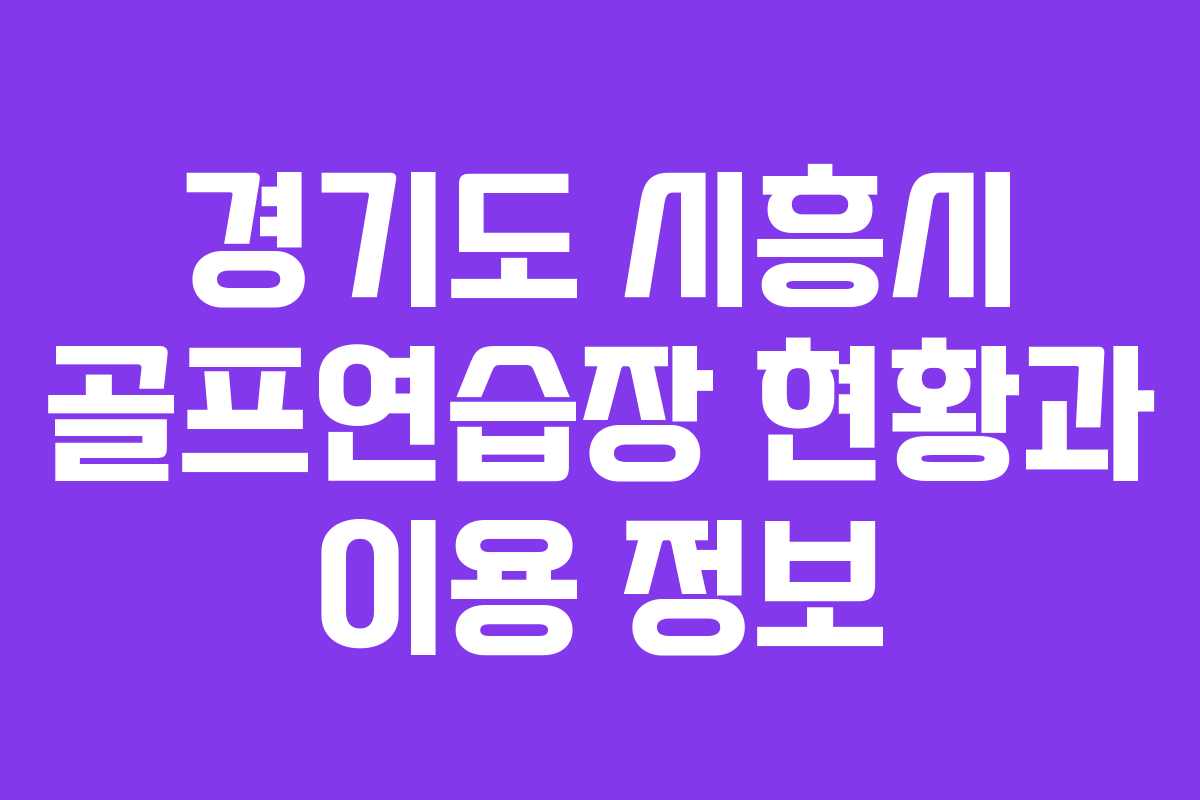 경기도 시흥시 골프연습장 현황과 이용 정보