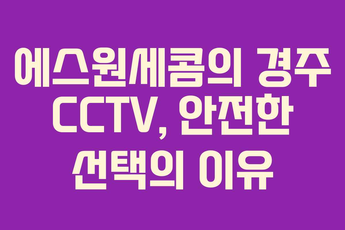 에스원세콤의 경주 CCTV, 안전한 선택의 이유