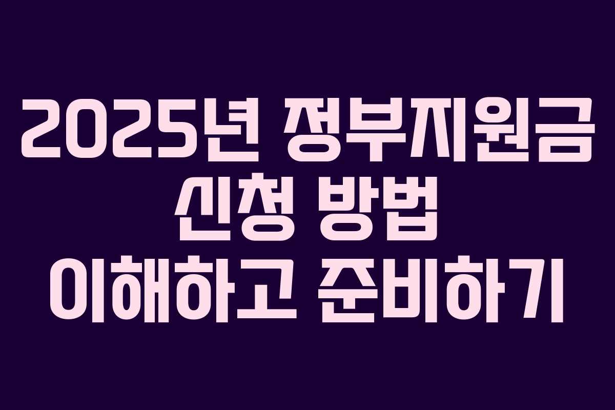 2025년 정부지원금 신청 방법 이해하고 준비하기