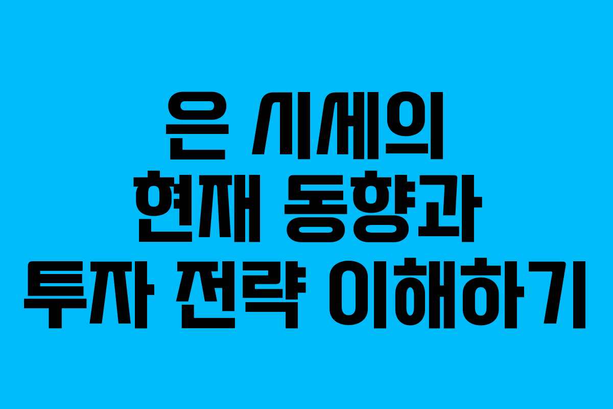 은 시세의 현재 동향과 투자 전략 이해하기