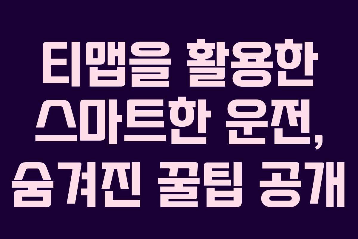 티맵을 활용한 스마트한 운전, 숨겨진 꿀팁 공개