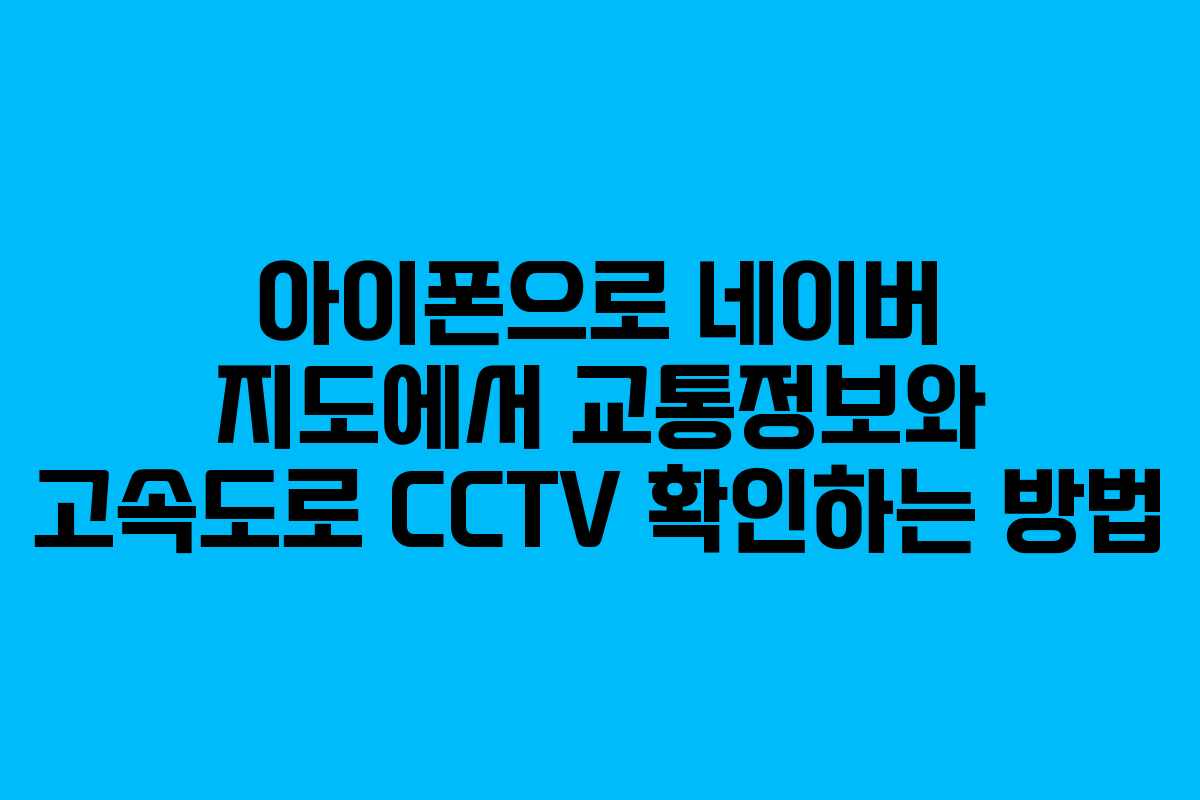 아이폰으로 네이버 지도에서 교통정보와 고속도로 CCTV 확인하는 방법