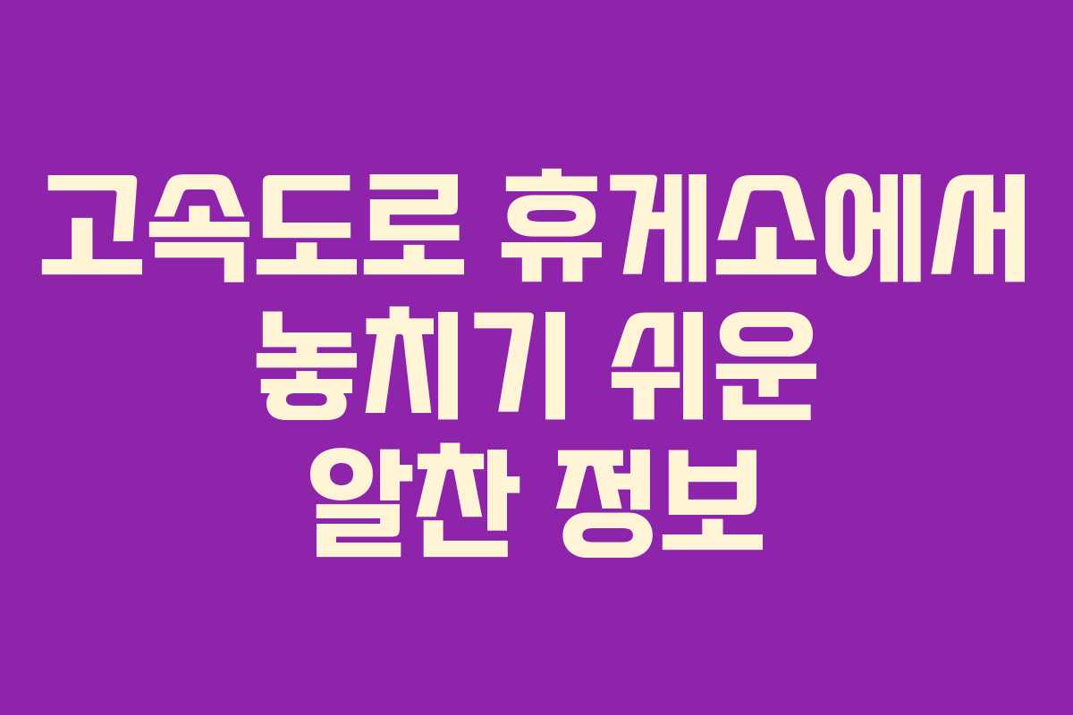 고속도로 휴게소에서 놓치기 쉬운 알찬 정보