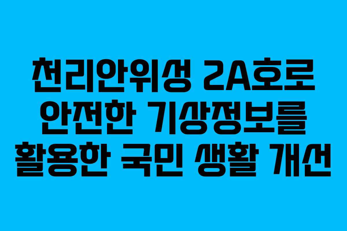 천리안위성 2A호로 안전한 기상정보를 활용한 국민 생활 개선