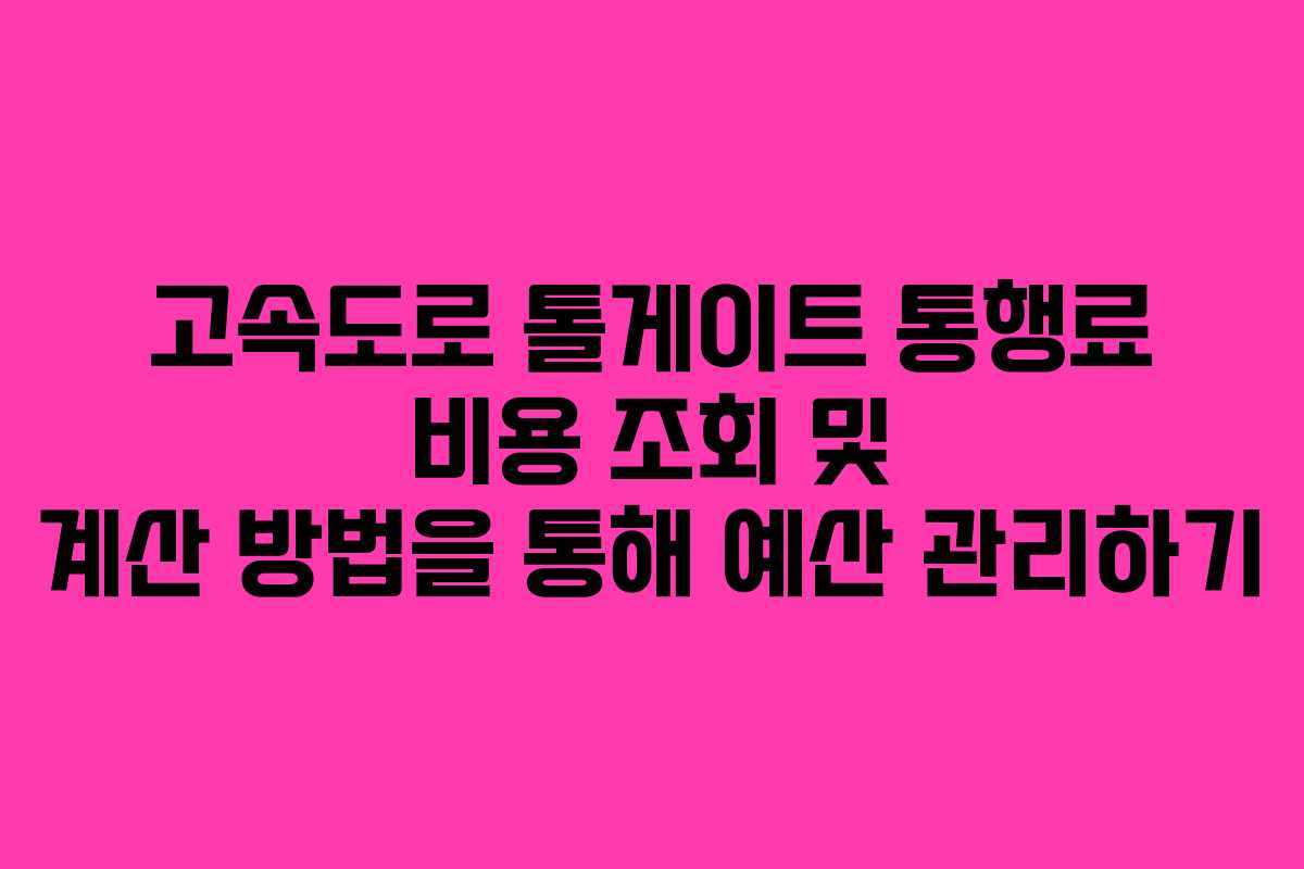고속도로 톨게이트 통행료 비용 조회 및 계산 방법을 통해 예산 관리하기