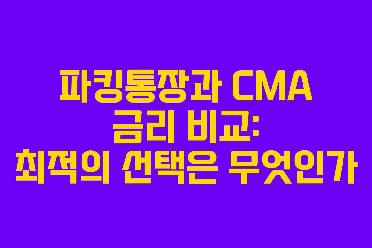 파킹통장과 CMA 금리 비교: 최적의 선택은 무엇인가