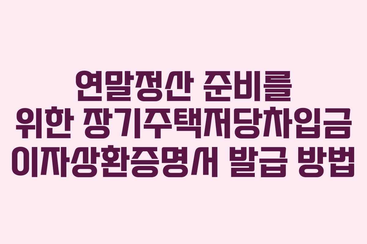 연말정산 준비를 위한 장기주택저당차입금 이자상환증명서 발급 방법