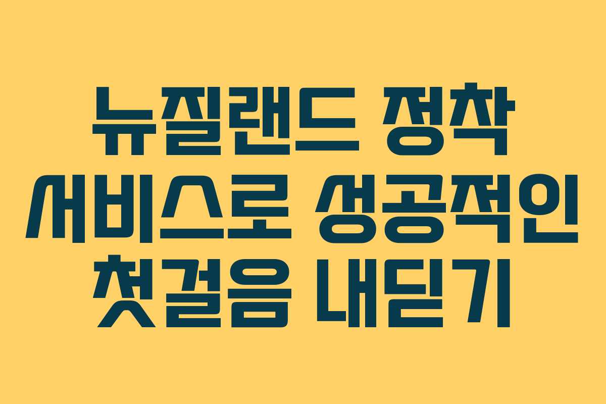뉴질랜드 정착 서비스로 성공적인 첫걸음 내딛기