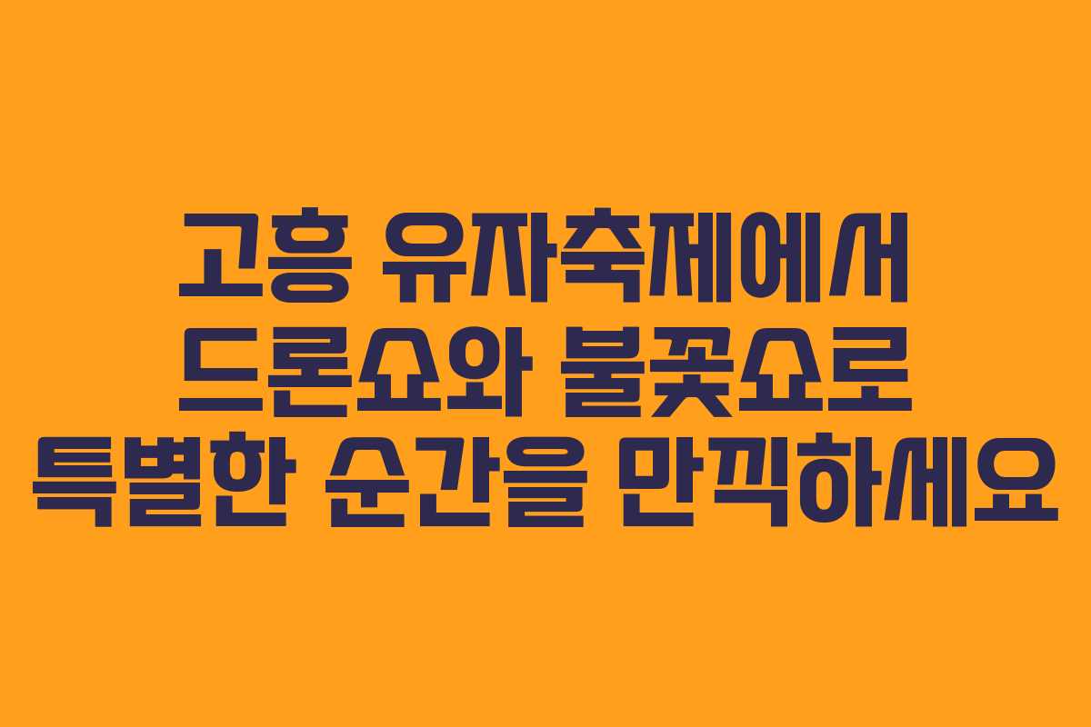 고흥 유자축제에서 드론쇼와 불꽃쇼로 특별한 순간을 만끽하세요