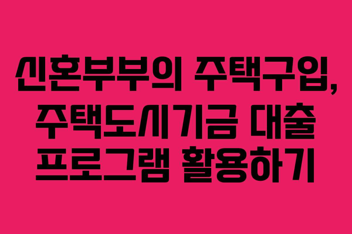 신혼부부의 주택구입, 주택도시기금 대출 프로그램 활용하기