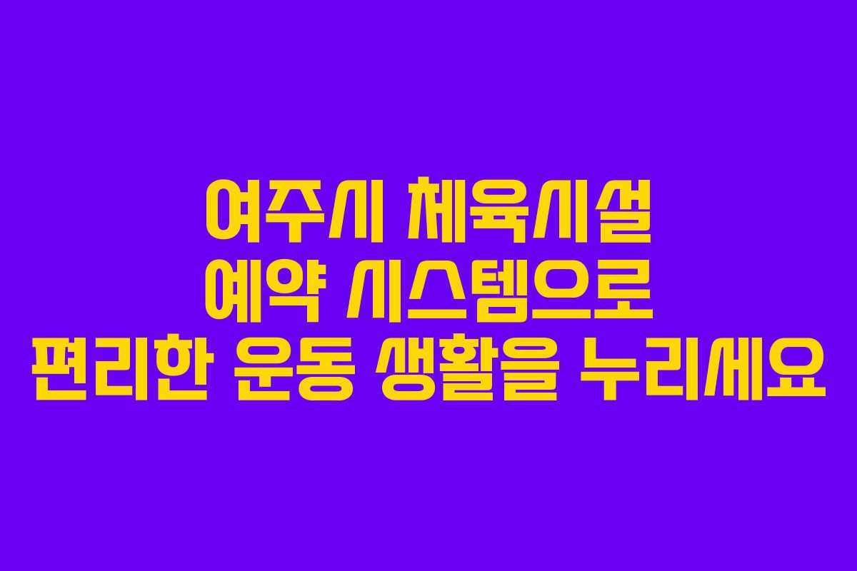 여주시 체육시설 예약 시스템으로 편리한 운동 생활을 누리세요