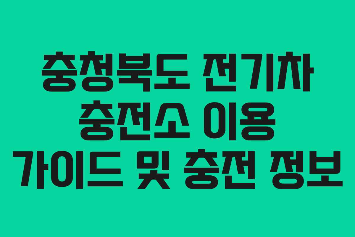 충청북도 전기차 충전소 이용 가이드 및 충전 정보