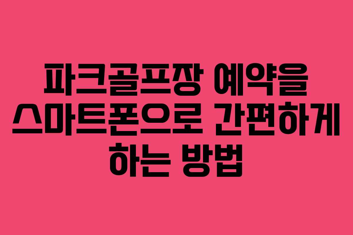 파크골프장 예약을 스마트폰으로 간편하게 하는 방법