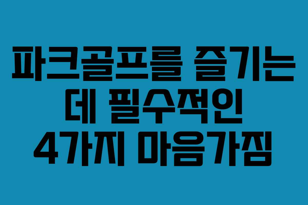 파크골프를 즐기는 데 필수적인 4가지 마음가짐