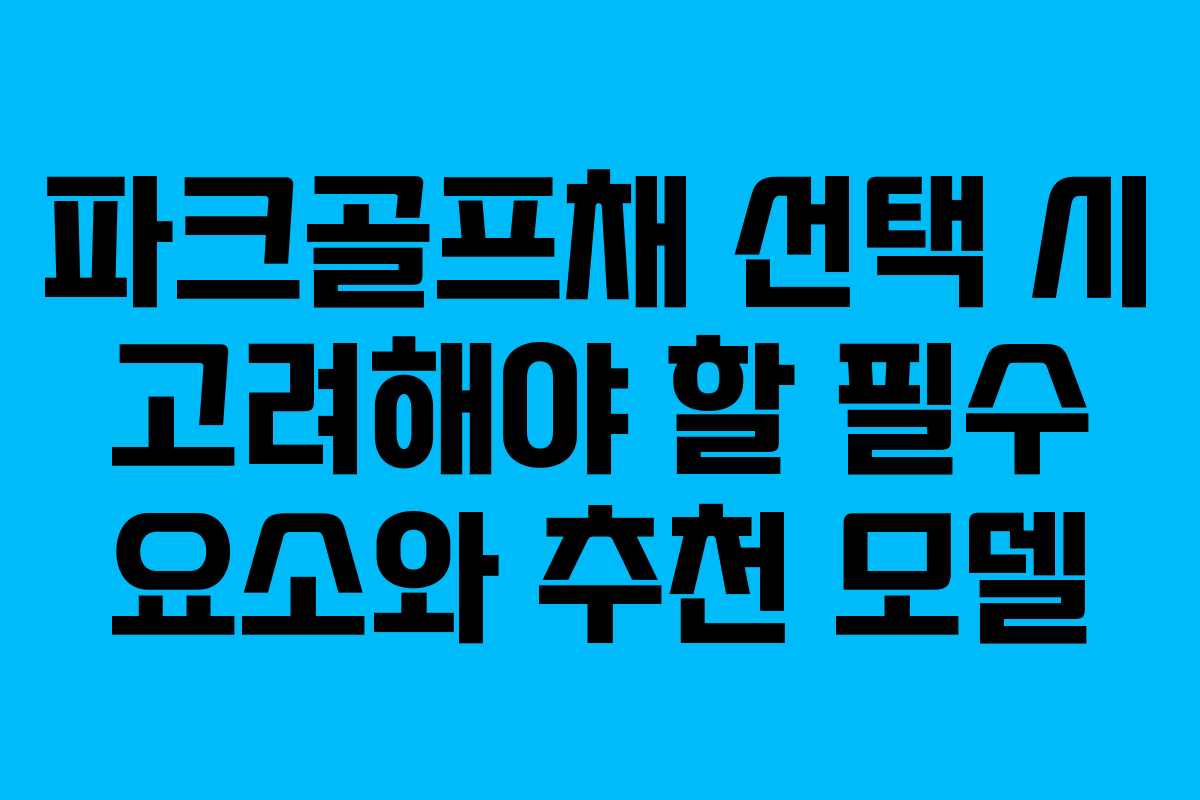 파크골프채 선택 시 고려해야 할 필수 요소와 추천 모델