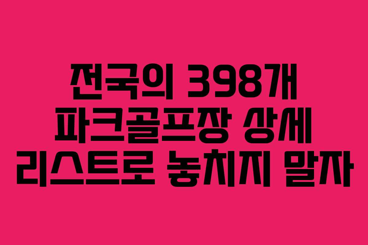 전국의 398개 파크골프장 상세 리스트로 놓치지 말자